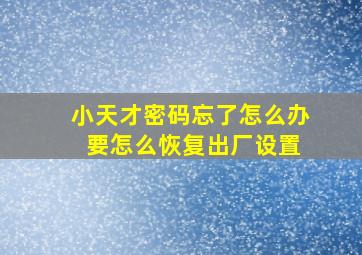 小天才密码忘了怎么办 要怎么恢复出厂设置